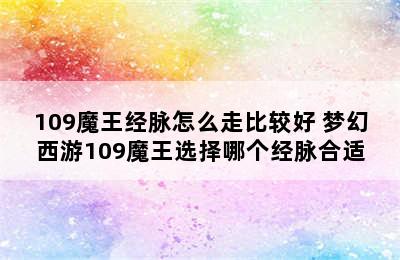 109魔王经脉怎么走比较好 梦幻西游109魔王选择哪个经脉合适